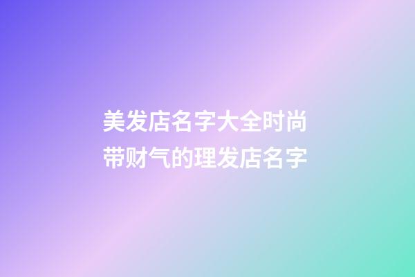 美发店名字大全时尚 带财气的理发店名字-第1张-店铺起名-玄机派